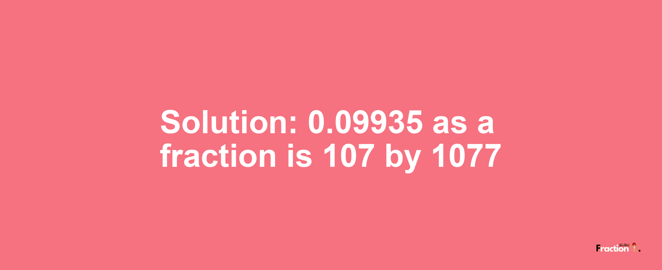 Solution:0.09935 as a fraction is 107/1077